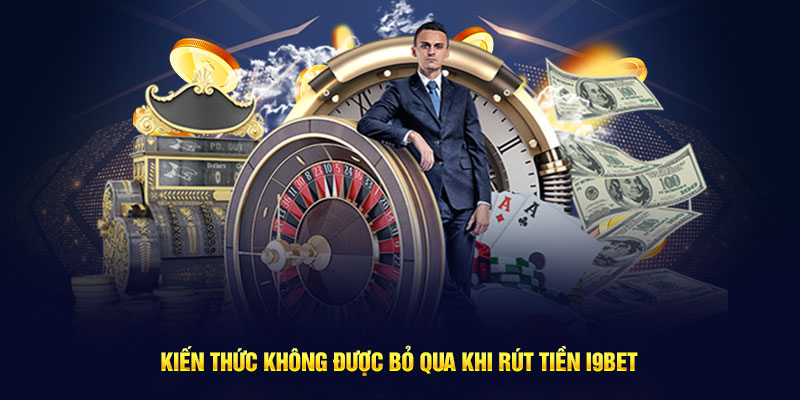 Kiến thức không được bỏ qua khi rút tiền I9bet