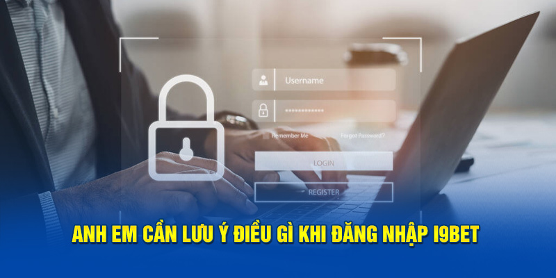 Anh em cần lưu ý điều gì khi đăng nhập i9BET?